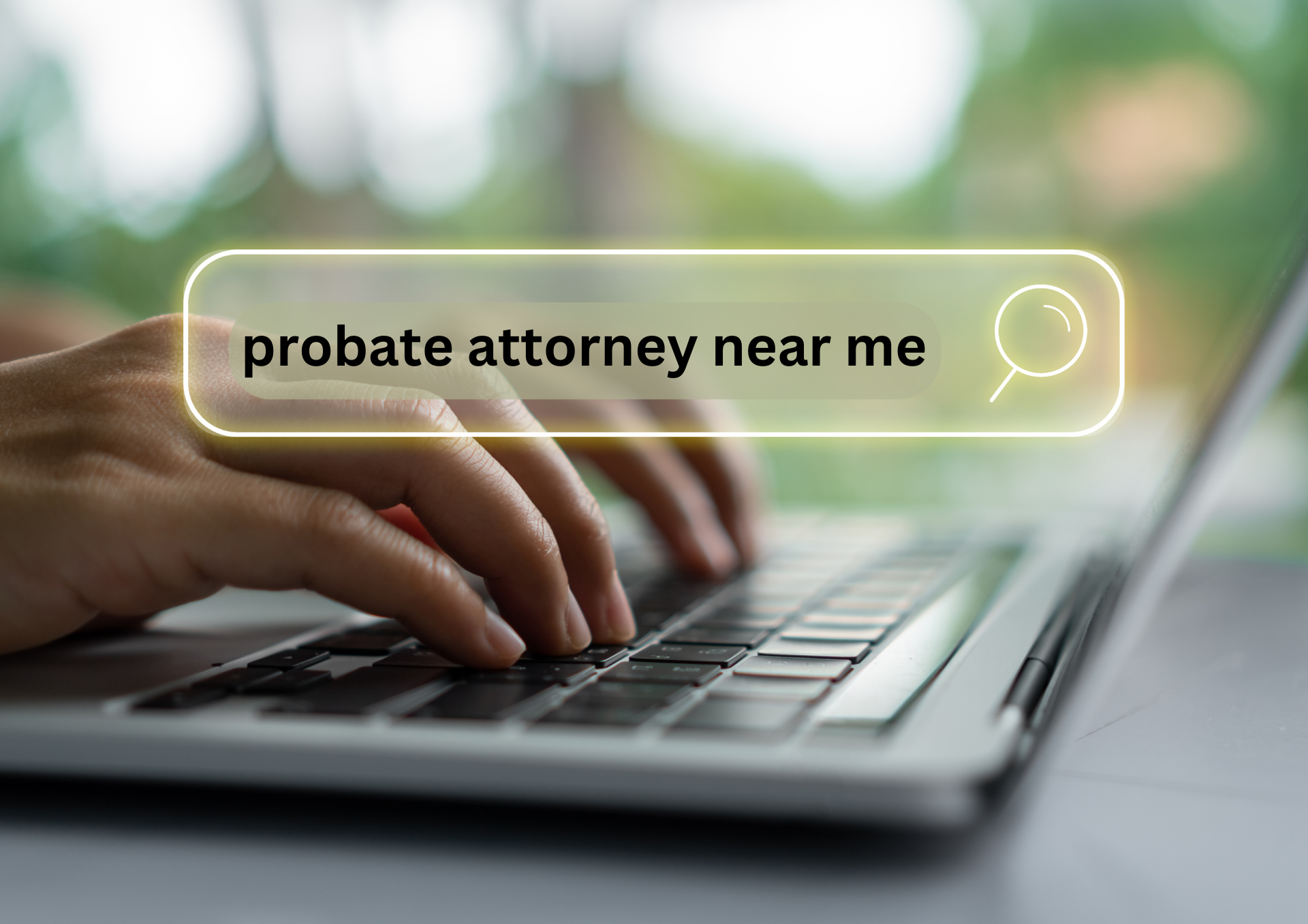 Probate Attorney Placed on desk is a laptop opened. Two hands are on top of the keyboard ready to type. Covering the picture is a search bubble you'd find on a computer. Inside the bubble reads "Probate Attorney Near Me" Background blurred